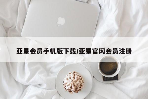 亚星官网管理平台 亚星官网_管理平台亚星会员手机版下载/亚星官网会员注册