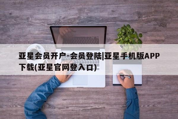 亚星官网管理平台 亚星官网_管理平台亚星会员开户-会员登陆|亚星手机版APP下载(亚星官网登入口)