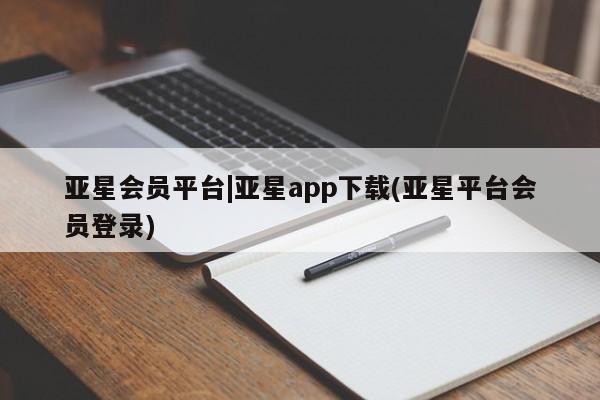 亚星官网管理平台 亚星官网_管理平台亚星会员平台|亚星app下载(亚星平台会员登录)
