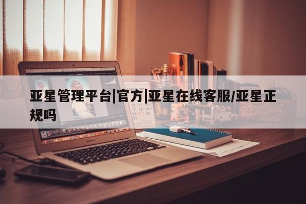 亚星官网管理平台 亚星官网_管理平台亚星管理平台|官方|亚星在线客服/亚星正规吗