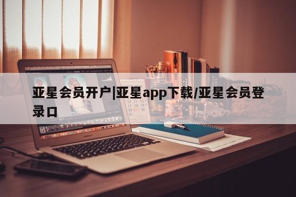 亚星官网管理平台 亚星官网_管理平台亚星会员开户|亚星app下载/亚星会员登录口
