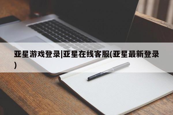 亚星官网管理平台 亚星官网_管理平台亚星游戏登录|亚星在线客服(亚星最新登录)
