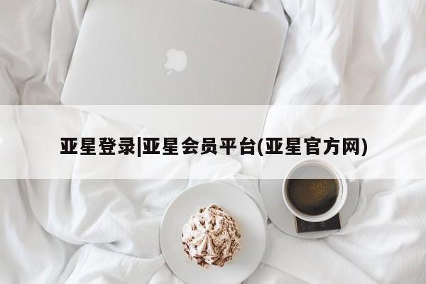 亚星官网管理平台 亚星官网_管理平台亚星登录|亚星会员平台(亚星官方网)