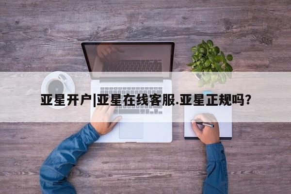 亚星官网管理平台 亚星官网_管理平台亚星开户|亚星在线客服.亚星正规吗？