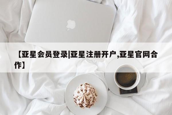 亚星官网管理平台 亚星官网_管理平台【亚星会员登录|亚星注册开户,亚星官网合作】