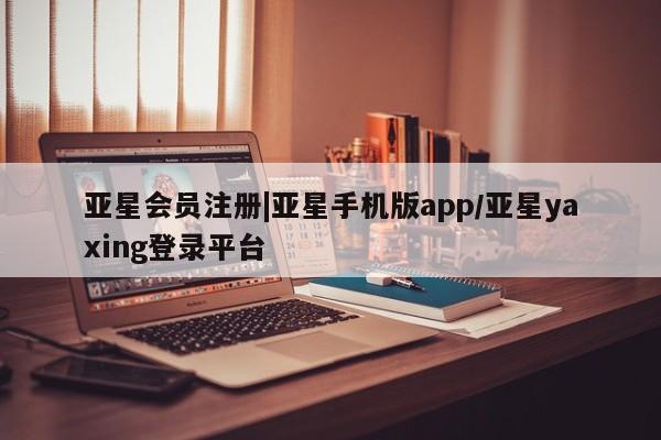 亚星官网管理平台 亚星官网_管理平台|亚星手机版app/亚星yaxing登录平台