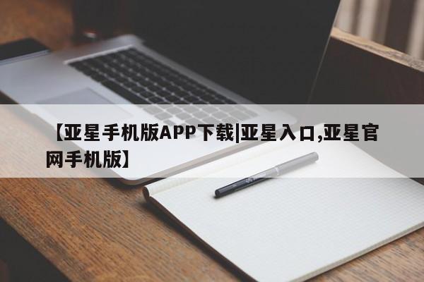 亚星官网管理平台 亚星官网_管理平台【亚星手机版APP下载|亚星入口,亚星官网手机版】