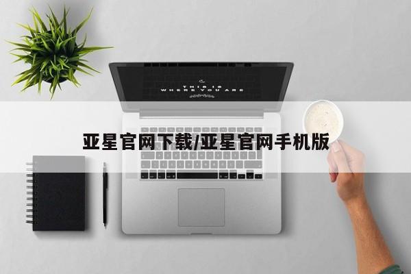 亚星官网管理平台 亚星官网_管理平台亚星官网下载/亚星官网手机版