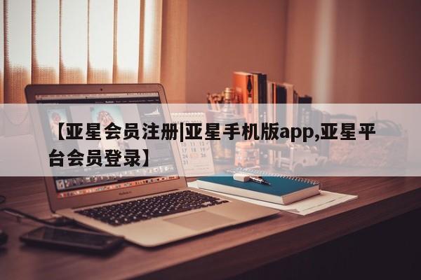 亚星官网管理平台 亚星官网_管理平台【亚星会员注册|亚星手机版app,亚星平台会员登录】
