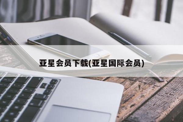 亚星官网管理平台 亚星官网_管理平台亚星会员下载(亚星国际会员)