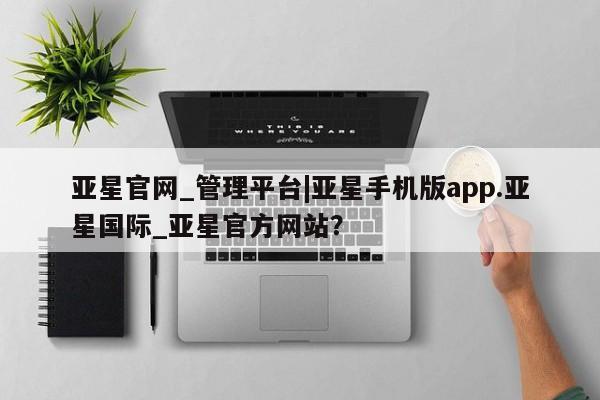 亚星官网管理平台 亚星官网_管理平台亚星官网_管理平台|亚星手机版app.亚星国际_亚星官方网站？