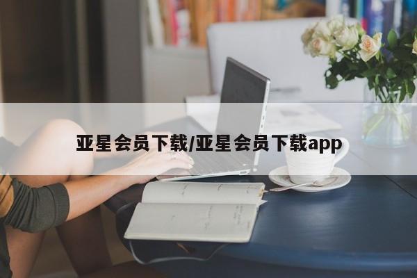亚星官网管理平台 亚星官网_管理平台亚星会员下载/亚星会员下载app