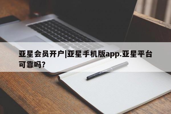 亚星官网管理平台 亚星官网_管理平台亚星会员开户|亚星手机版app.亚星平台可靠吗？