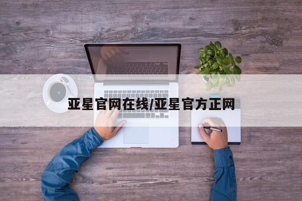 亚星官网管理平台 亚星官网_管理平台亚星官网在线/亚星官方正网