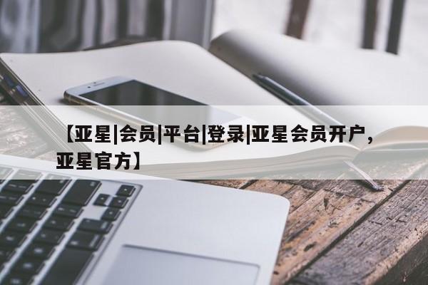 亚星官网管理平台 亚星官网_管理平台【亚星|会员|平台|登录|亚星会员开户,亚星官方】