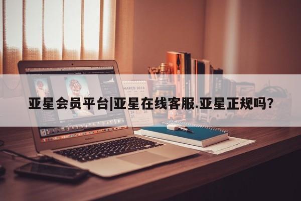 亚星官网管理平台 亚星官网_管理平台亚星会员平台|亚星在线客服.亚星正规吗？