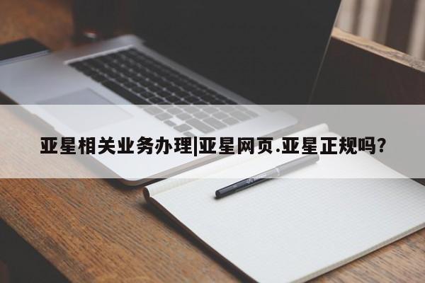 亚星官网管理平台 亚星官网_管理平台亚星相关业务办理|亚星网页.亚星正规吗？