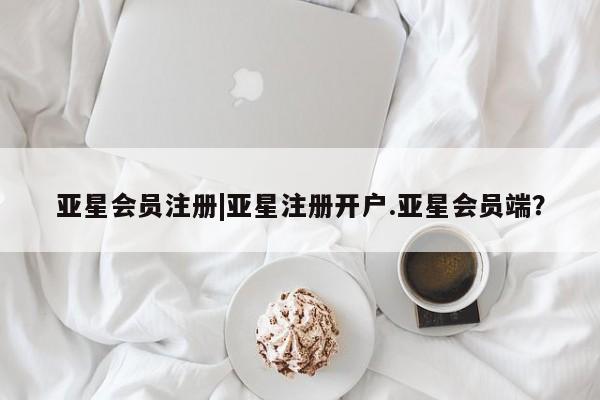 亚星官网管理平台 亚星官网_管理平台|亚星注册开户.亚星会员端？