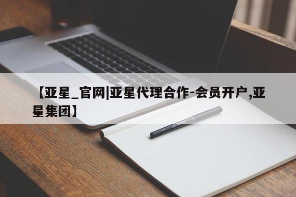亚星官网管理平台 亚星官网_管理平台【亚星_官网|亚星代理合作-会员开户,亚星集团】