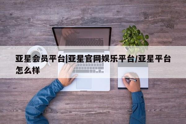 亚星官网管理平台 亚星官网_管理平台亚星会员平台|亚星官网娱乐平台/亚星平台怎么样