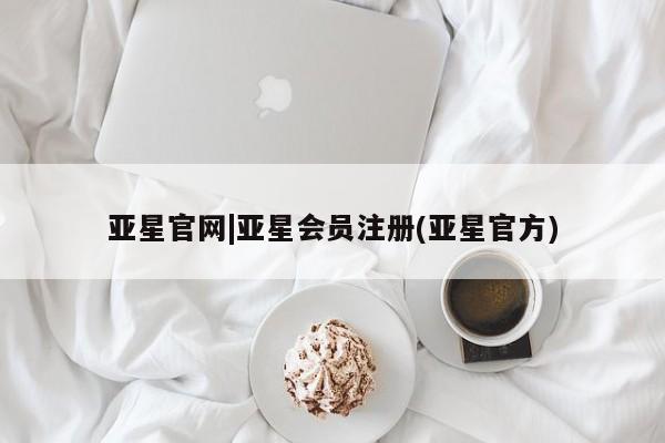 亚星官网管理平台 亚星官网_管理平台亚星官网|亚星会员注册(亚星官方)