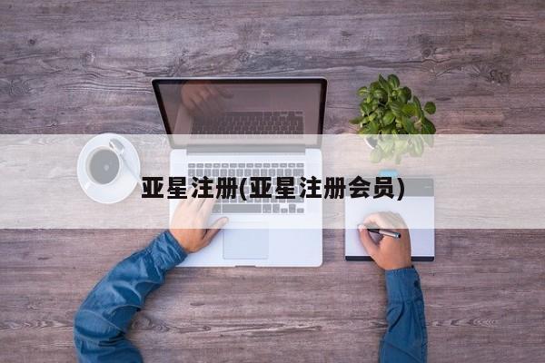 亚星官网管理平台 亚星官网_管理平台亚星注册(亚星注册会员)